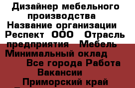 Дизайнер мебельного производства › Название организации ­ Респект, ООО › Отрасль предприятия ­ Мебель › Минимальный оклад ­ 20 000 - Все города Работа » Вакансии   . Приморский край,Лесозаводский г. о. 